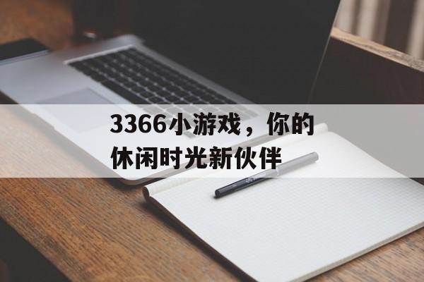3366小游戏,你的休闲时光新伙伴 3366小游戏,你的休闲时光新伙伴