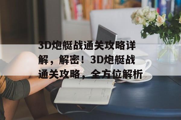 3D炮艇战通关攻略详解,解密!3D炮艇战通关攻略,全方位解析 3D炮艇战通关攻略详解,解密!3D炮艇战通关攻略,全方位解析