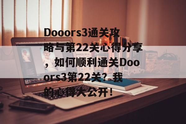 Dooors3通关攻略与第22关心得分享，如何顺利通关Dooors3第22关？我的心得大公开！
