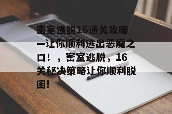 密室逃脱16通关攻略—让你顺利逃出恶魔之口!,密室逃脱,16关秘决策略让你顺利脱困! 密室逃脱16通关攻略—让你顺利逃出恶魔之口!,密室逃脱,16关秘决策略让你顺利脱困!