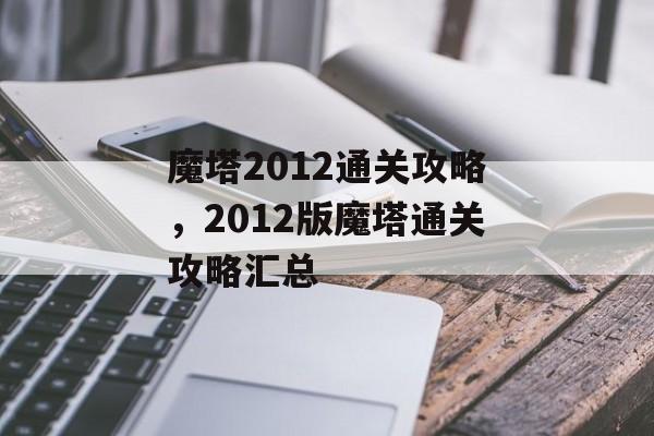 魔塔2012通关攻略,2012版魔塔通关攻略汇总 魔塔2012通关攻略,2012版魔塔通关攻略汇总