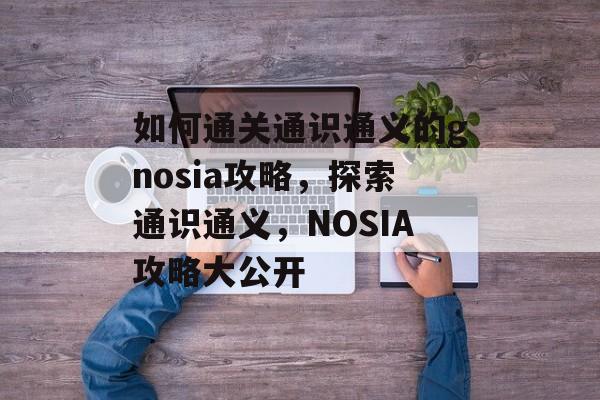 如何通关通识通义的gnosia攻略,探索通识通义,NOSIA攻略大公开 如何通关通识通义的gnosia攻略,探索通识通义,NOSIA攻略大公开