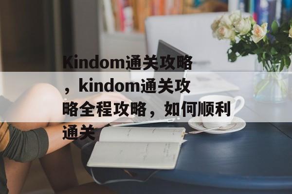 Kindom通关攻略,kindom通关攻略全程攻略,如何顺利通关 Kindom通关攻略,kindom通关攻略全程攻略,如何顺利通关