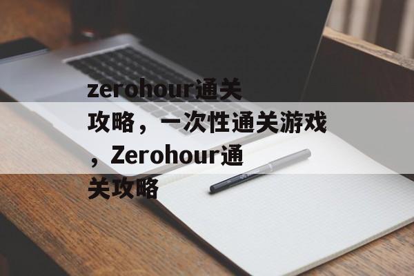 zerohour通关攻略,一次性通关游戏,Zerohour通关攻略 zerohour通关攻略,一次性通关游戏,Zerohour通关攻略