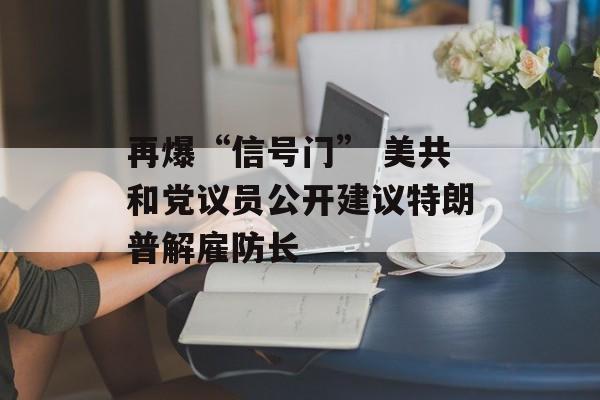 再爆“信号门” 美共和党议员公开建议特朗普解雇防长