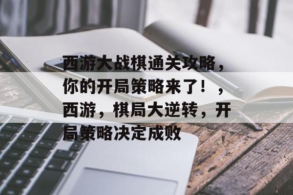 西游大战棋通关攻略,你的开局策略来了!,西游,棋局大逆转,开局策略决定成败 西游大战棋通关攻略,你的开局策略来了!,西游,棋局大逆转,开局策略决定成败