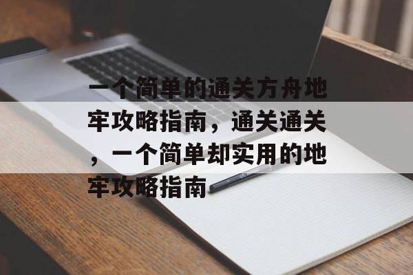 一个简单的通关方舟地牢攻略指南,通关通关,一个简单却实用的地牢攻略指南 一个简单的通关方舟地牢攻略指南,通关通关,一个简单却实用的地牢攻略指南