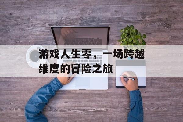 游戏人生零,一场跨越维度的冒险之旅 游戏人生零,一场跨越维度的冒险之旅