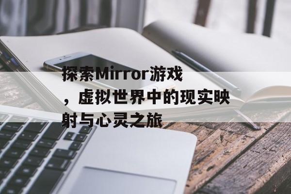 探索Mirror游戏,虚拟世界中的现实映射与心灵之旅 探索Mirror游戏,虚拟世界中的现实映射与心灵之旅
