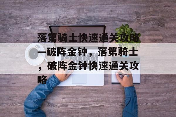 落第骑士快速通关攻略—破阵金钟,落第骑士,破阵金钟快速通关攻略 落第骑士快速通关攻略—破阵金钟,落第骑士,破阵金钟快速通关攻略