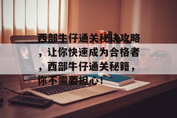 西部牛仔通关秘诀攻略,让你快速成为合格者,西部牛仔通关秘籍,你不需要担心! 西部牛仔通关秘诀攻略,让你快速成为合格者,西部牛仔通关秘籍,你不需要担心!