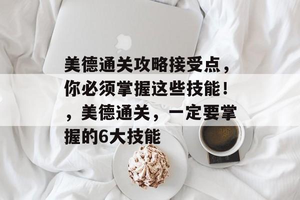 美德通关攻略接受点，你必须掌握这些技能！，美德通关，一定要掌握的6大技能
