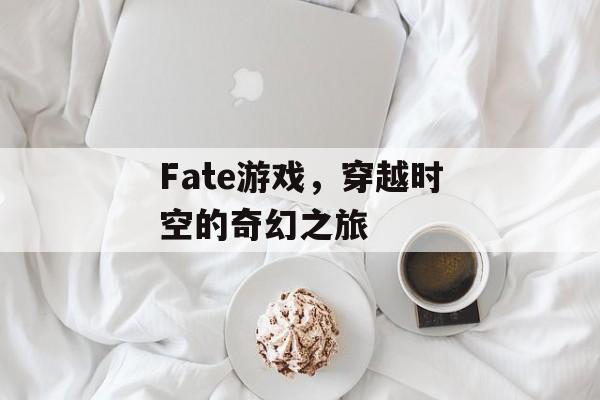Fate游戏,穿越时空的奇幻之旅 Fate游戏,穿越时空的奇幻之旅