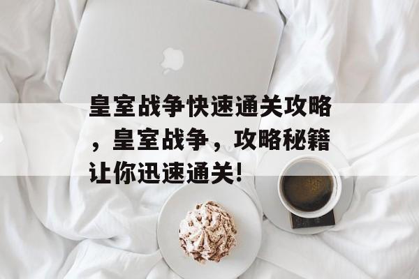 皇室战争快速通关攻略,皇室战争,攻略秘籍让你迅速通关! 皇室战争快速通关攻略,皇室战争,攻略秘籍让你迅速通关!