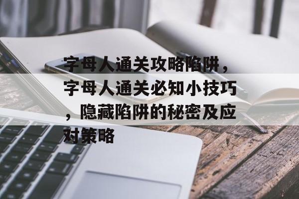 字母人通关攻略陷阱,字母人通关必知小技巧,隐藏陷阱的秘密及应对策略 字母人通关攻略陷阱,字母人通关必知小技巧,隐藏陷阱的秘密及应对策略