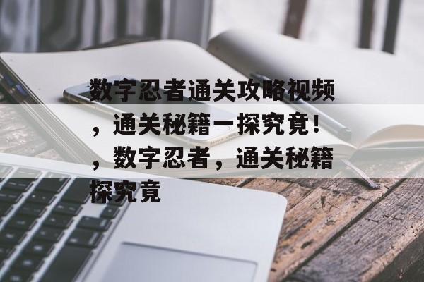 数字忍者通关攻略视频,通关秘籍一探究竟!,数字忍者,通关秘籍探究竟 数字忍者通关攻略视频,通关秘籍一探究竟!,数字忍者,通关秘籍探究竟