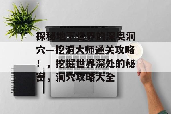 探秘地下世界的深奥洞穴—挖洞大师通关攻略!,挖掘世界深处的秘密,洞穴攻略大全 探秘地下世界的深奥洞穴—挖洞大师通关攻略!,挖掘世界深处的秘密,洞穴攻略大全