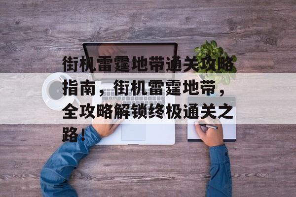 街机雷霆地带通关攻略指南,街机雷霆地带,全攻略解锁终极通关之路! 街机雷霆地带通关攻略指南,街机雷霆地带,全攻略解锁终极通关之路!