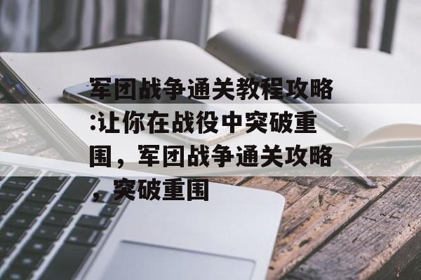 军团战争通关教程攻略:让你在战役中突破重围,军团战争通关攻略,突破重围 军团战争通关教程攻略:让你在战役中突破重围,军团战争通关攻略,突破重围