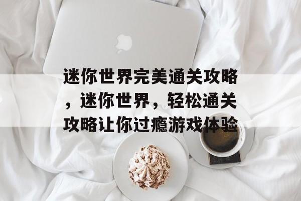 迷你世界完美通关攻略,迷你世界,轻松通关攻略让你过瘾游戏体验 迷你世界完美通关攻略,迷你世界,轻松通关攻略让你过瘾游戏体验