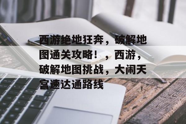 西游绝地狂奔,破解地图通关攻略!,西游,破解地图挑战,大闹天宫速达通路线 西游绝地狂奔,破解地图通关攻略!,西游,破解地图挑战,大闹天宫速达通路线