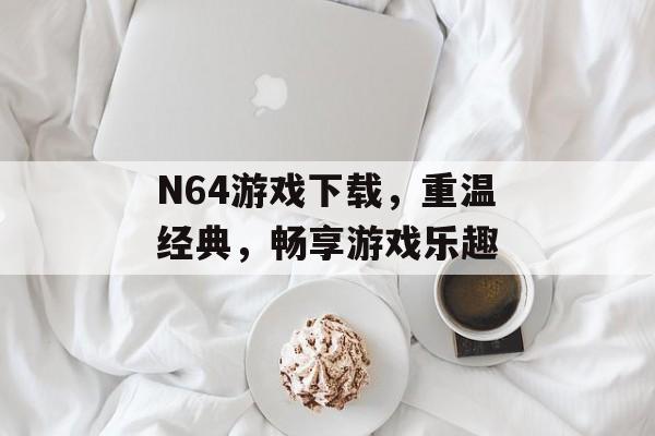 N64游戏下载,重温经典,畅享游戏乐趣 N64游戏下载,重温经典,畅享游戏乐趣