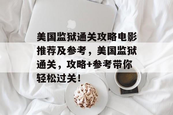 美国监狱通关攻略电影推荐及参考，美国监狱通关，攻略+参考带你轻松过关！