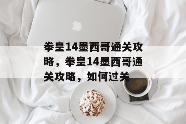 拳皇14墨西哥通关攻略,拳皇14墨西哥通关攻略,如何过关 拳皇14墨西哥通关攻略,拳皇14墨西哥通关攻略,如何过关