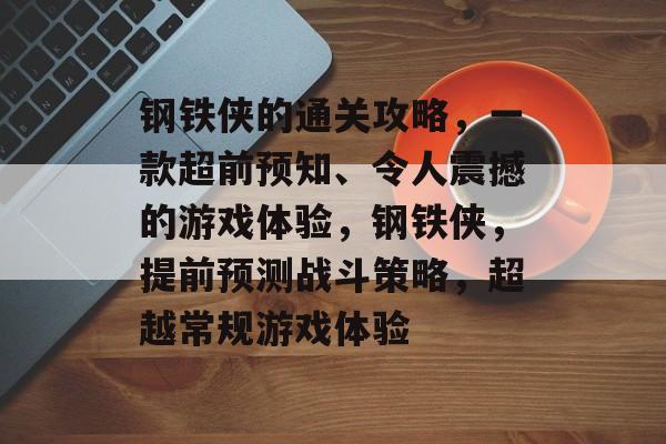 钢铁侠的通关攻略,一款超前预知、令人震撼的游戏体验,钢铁侠,提前预测战斗策略,超越常规游戏体验 钢铁侠的通关攻略,一款超前预知、令人震撼的游戏体验,钢铁侠,提前预测战斗策略,超越常规游戏体验