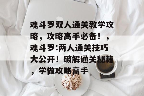 魂斗罗双人通关教学攻略,攻略高手必备!,魂斗罗:两人通关技巧大公开!破解通关秘籍,学做攻略高手 魂斗罗双人通关教学攻略,攻略高手必备!,魂斗罗:两人通关技巧大公开!破解通关秘籍,学做攻略高手