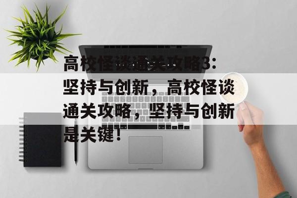 高校怪谈通关攻略3:坚持与创新,高校怪谈通关攻略,坚持与创新是关键! 高校怪谈通关攻略3:坚持与创新,高校怪谈通关攻略,坚持与创新是关键!