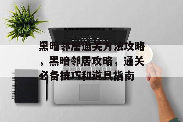 黑暗邻居通关方法攻略，黑暗邻居攻略，通关必备技巧和道具指南