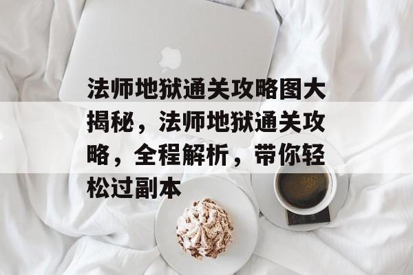 法师地狱通关攻略图大揭秘,法师地狱通关攻略,全程解析,带你轻松过副本 法师地狱通关攻略图大揭秘,法师地狱通关攻略,全程解析,带你轻松过副本