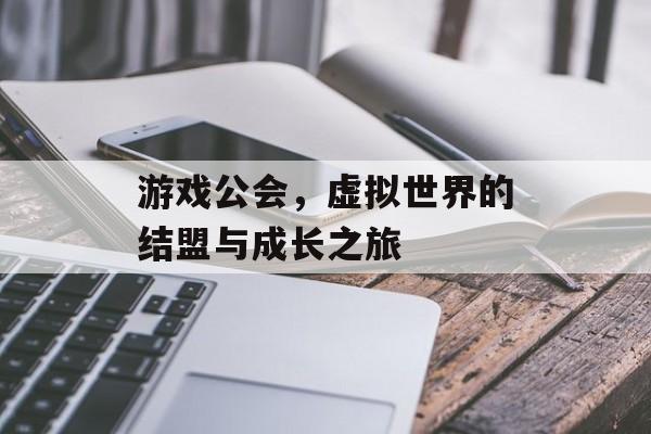 游戏公会,虚拟世界的结盟与成长之旅 游戏公会,虚拟世界的结盟与成长之旅