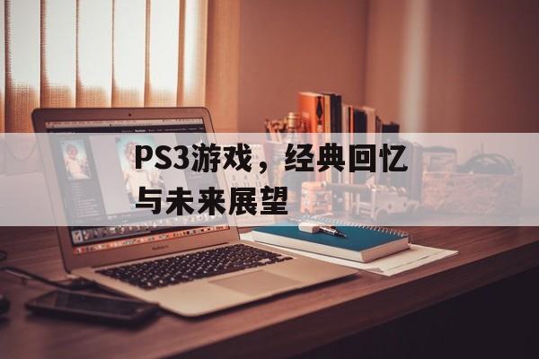 PS3游戏,经典回忆与未来展望 PS3游戏,经典回忆与未来展望