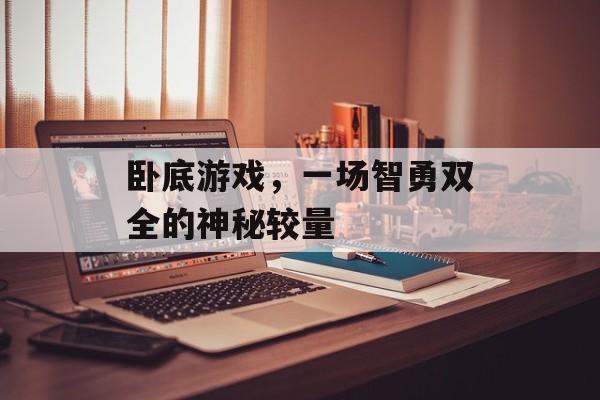 卧底游戏,一场智勇双全的神秘较量 卧底游戏,一场智勇双全的神秘较量