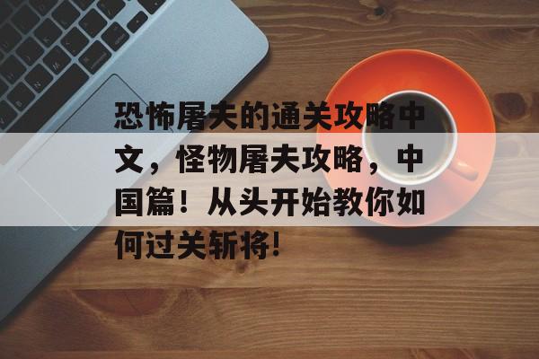 恐怖屠夫的通关攻略中文，怪物屠夫攻略，中国篇！从头开始教你如何过关斩将!