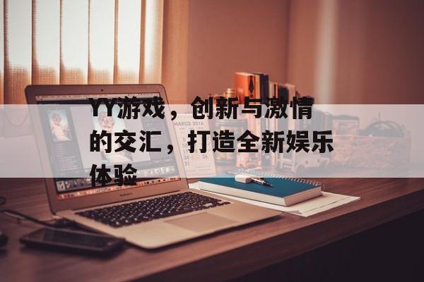 YY游戏,创新与激情的交汇,打造全新娱乐体验 YY游戏,创新与激情的交汇,打造全新娱乐体验