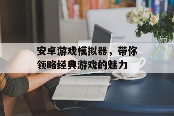 安卓游戏模拟器，带你领略经典游戏的魅力