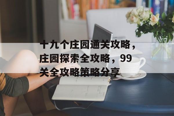 十九个庄园通关攻略,庄园探索全攻略,99关全攻略策略分享 十九个庄园通关攻略,庄园探索全攻略,99关全攻略策略分享