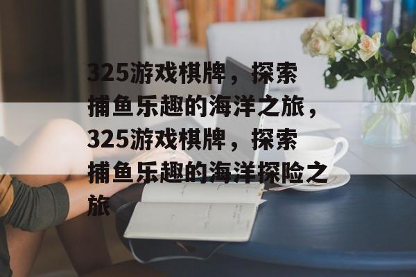 325游戏棋牌,探索捕鱼乐趣的海洋之旅,325游戏棋牌,探索捕鱼乐趣的海洋探险之旅 325游戏棋牌,探索捕鱼乐趣的海洋之旅,325游戏棋牌,探索捕鱼乐趣的海洋探险之旅