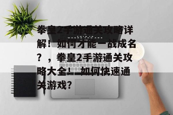 拳皇2手游通关攻略详解!如何才能一战成名?,拳皇2手游通关攻略大全! 如何快速通关游戏? 拳皇2手游通关攻略详解!如何才能一战成名?,拳皇2手游通关攻略大全! 如何快速通关游戏?