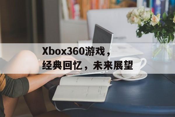 Xbox360游戏,经典回忆,未来展望 Xbox360游戏,经典回忆,未来展望