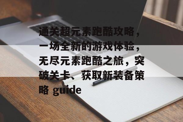 通关超元素跑酷攻略,一场全新的游戏体验,无尽元素跑酷之旅,突破关卡、获取新装备策略 guide 通关超元素跑酷攻略,一场全新的游戏体验,无尽元素跑酷之旅,突破关卡、获取新装备策略 guide