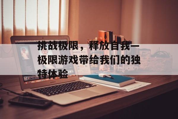 挑战极限，释放自我—极限游戏带给我们的独特体验