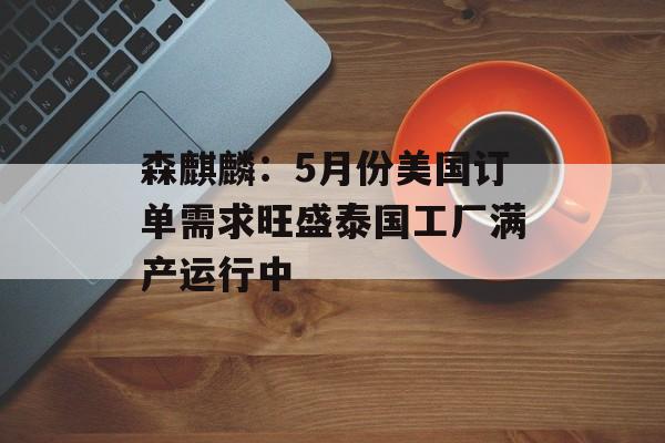 森麒麟：5月份美国订单需求旺盛泰国工厂满产运行中