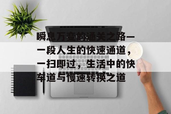 瞬息万变的通关之路—一段人生的快速通道,一扫即过,生活中的快车道与慢速转换之道 瞬息万变的通关之路—一段人生的快速通道,一扫即过,生活中的快车道与慢速转换之道