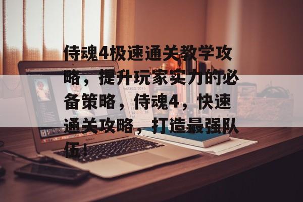 侍魂4极速通关教学攻略,提升玩家实力的必备策略,侍魂4,快速通关攻略,打造最强队伍! 侍魂4极速通关教学攻略,提升玩家实力的必备策略,侍魂4,快速通关攻略,打造最强队伍!