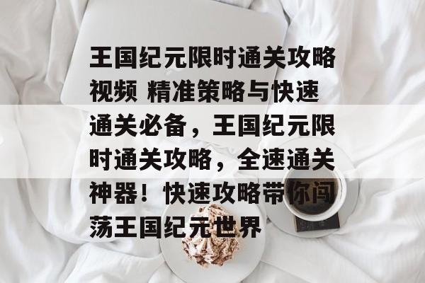 王国纪元限时通关攻略视频 精准策略与快速通关必备,王国纪元限时通关攻略,全速通关神器!快速攻略带你闯荡王国纪元世界 王国纪元限时通关攻略视频 精准策略与快速通关必备,王国纪元限时通关攻略,全速通关神器!快速攻略带你闯荡王国纪元世界
