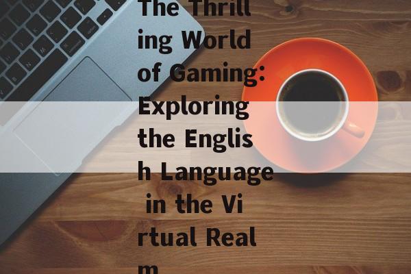 The Thrilling World of Gaming:Exploring the English Language in the Virtual Realm